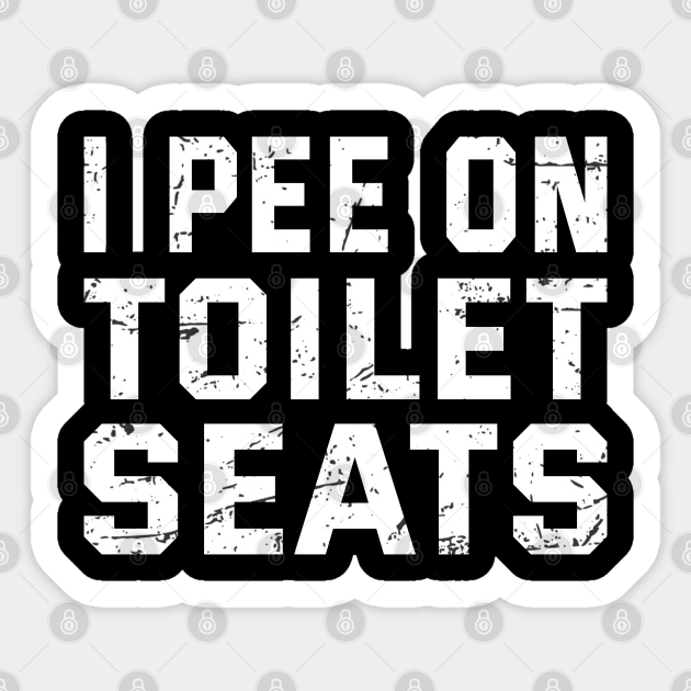 Offensive Adult Humor I Pee On Toilet Seats Offensive Adult Humor Sticker TeePublic